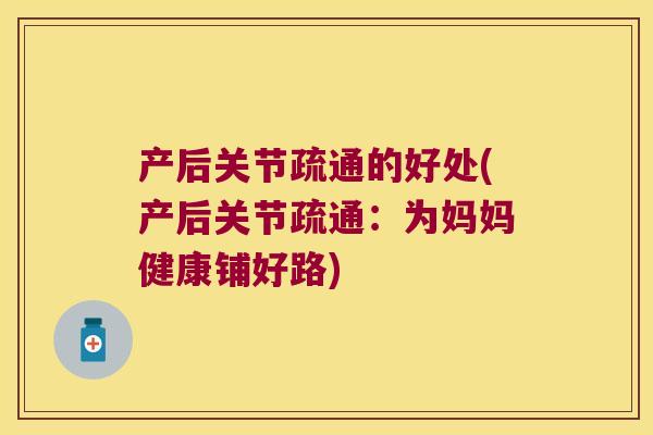 产后关节疏通的好处(产后关节疏通：为妈妈健康铺好路)