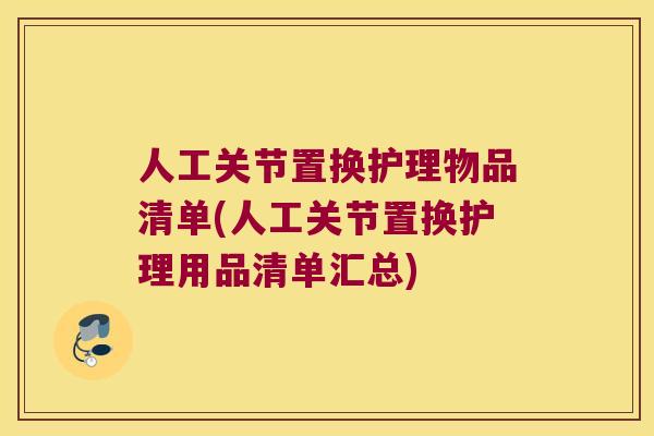 人工关节置换护理物品清单(人工关节置换护理用品清单汇总)
