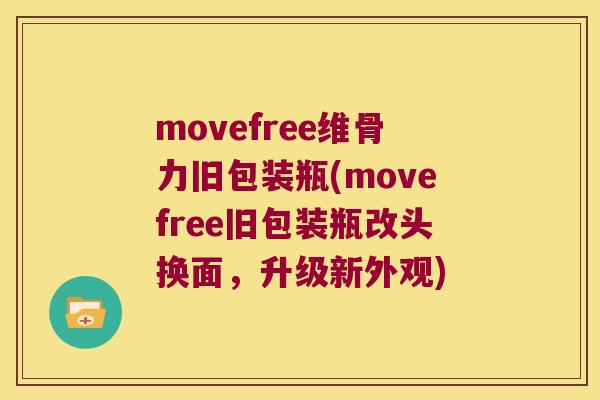 movefree维骨力旧包装瓶(movefree旧包装瓶改头换面，升级新外观)