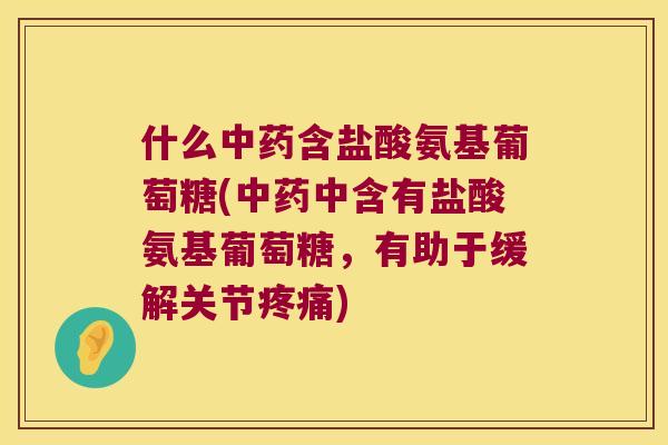 什么含盐酸氨基葡萄糖(中含有盐酸氨基葡萄糖,有助于缓解关节) 什么含盐酸氨基葡萄糖(中含有盐酸氨基葡萄糖,有助于缓解关节)
