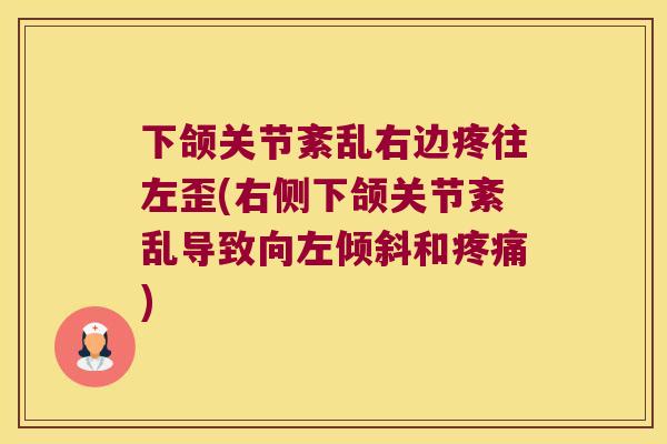 下颌关节紊乱右边疼往左歪(右侧下颌关节紊乱导致向左倾斜和)