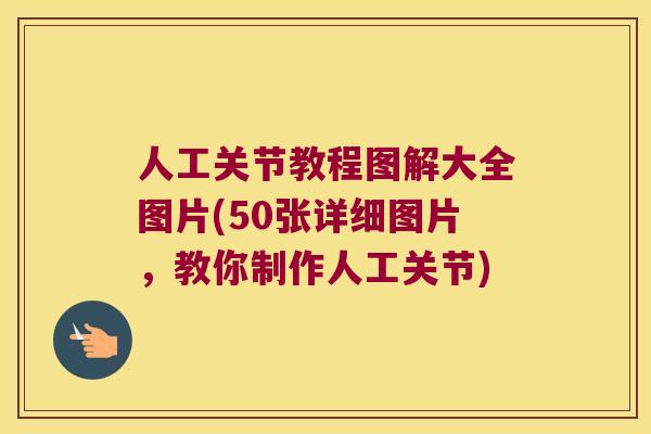 人工关节教程图解大全图片(50张详细图片，教你制作人工关节)