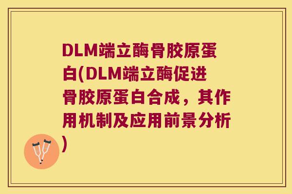 DLM端立酶骨胶原蛋白(DLM端立酶促进骨胶原蛋白合成,其作用机制及应用前景分析) DLM端立酶骨胶原蛋白(DLM端立酶促进骨胶原蛋白合成,其作用机制及应用前景分析)