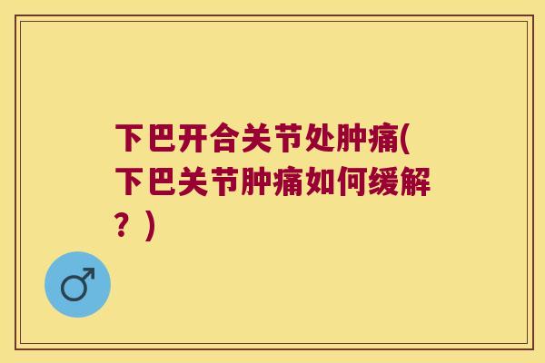 下巴开合关节处肿痛(下巴关节肿痛如何缓解?) 下巴开合关节处肿痛(下巴关节肿痛如何缓解?)