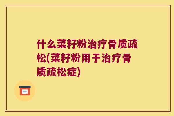 什么菜籽粉(菜籽粉用于症) 什么菜籽粉(菜籽粉用于症)
