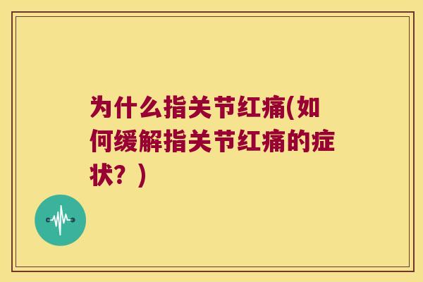 为什么指关节红痛(如何缓解指关节红痛的症状？)