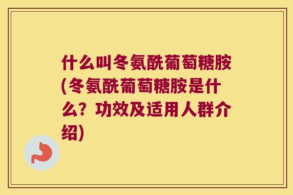 什么叫冬氨酰葡萄糖胺(冬氨酰葡萄糖胺是什么?功效及适用人群介绍) 什么叫冬氨酰葡萄糖胺(冬氨酰葡萄糖胺是什么?功效及适用人群介绍)