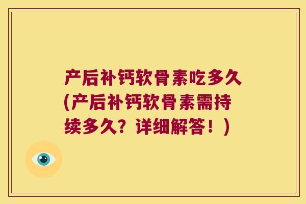产后补钙软骨素吃多久(产后补钙软骨素需持续多久?详细解答!) 产后补钙软骨素吃多久(产后补钙软骨素需持续多久?详细解答!)