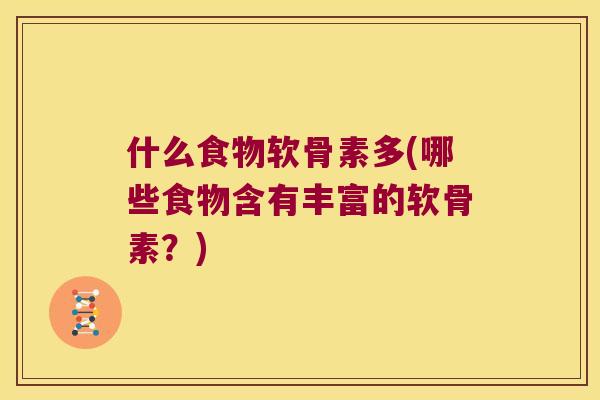 什么食物软骨素多(哪些食物含有丰富的软骨素?) 什么食物软骨素多(哪些食物含有丰富的软骨素?)