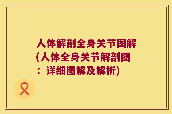 人体解剖全身关节图解(人体全身关节解剖图：详细图解及解析)