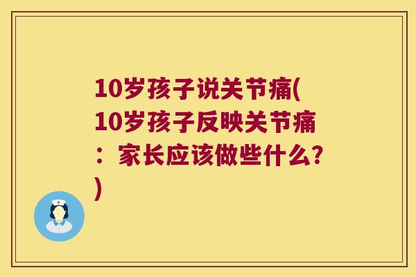 10岁孩子说关节痛(10岁孩子反映关节痛:家长应该做些什么?) 10岁孩子说关节痛(10岁孩子反映关节痛:家长应该做些什么?)