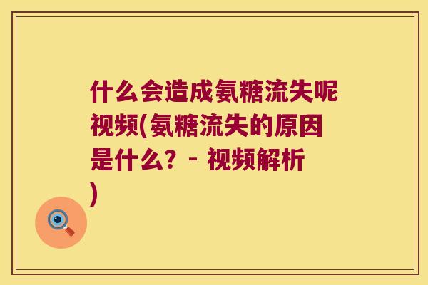 什么会造成氨糖流失呢视频(氨糖流失的原因是什么?- 视频解析) 什么会造成氨糖流失呢视频(氨糖流失的原因是什么?- 视频解析)
