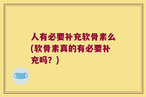 人有必要补充软骨素么(软骨素真的有必要补充吗？)