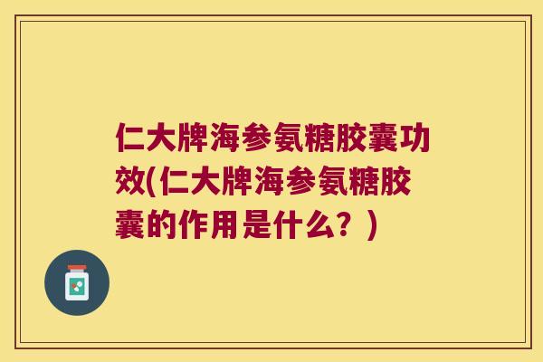 仁大牌海参氨糖胶囊功效(仁大牌海参氨糖胶囊的作用是什么?) 仁大牌海参氨糖胶囊功效(仁大牌海参氨糖胶囊的作用是什么?)
