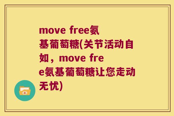 move free氨基葡萄糖(关节活动自如，move free氨基葡萄糖让您走动无忧)