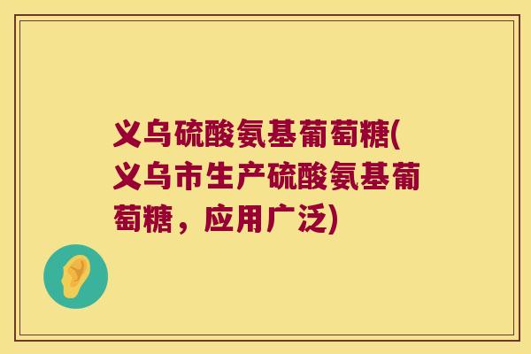 义乌硫酸氨基葡萄糖(义乌市生产硫酸氨基葡萄糖，应用广泛)