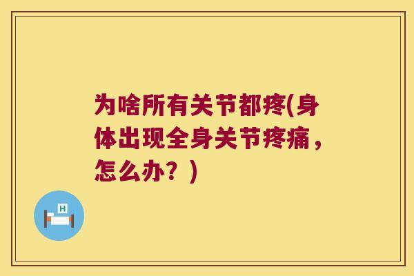为啥所有关节都疼(身体出现全身关节,怎么办?) 为啥所有关节都疼(身体出现全身关节,怎么办?)