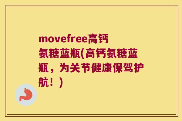 movefree高钙氨糖蓝瓶(高钙氨糖蓝瓶,为关节健康保驾护航!) movefree高钙氨糖蓝瓶(高钙氨糖蓝瓶,为关节健康保驾护航!)
