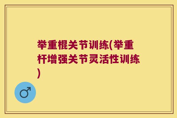 举重棍关节训练(举重杆增强关节灵活性训练)