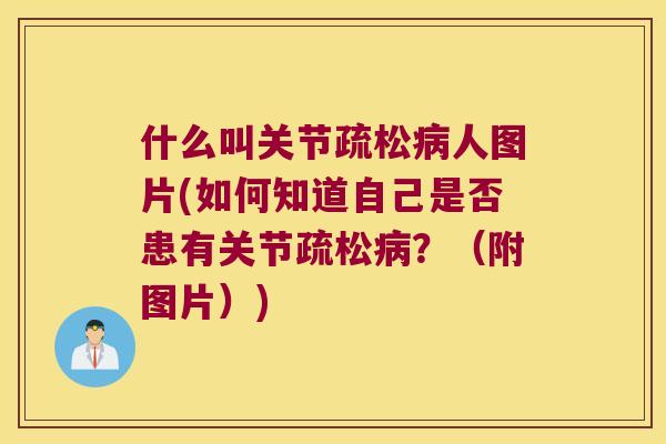 什么叫关节疏松人图片(如何知道自己是否患有关节疏松?(附图片)) 什么叫关节疏松人图片(如何知道自己是否患有关节疏松?(附图片))