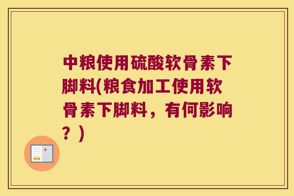 中粮使用硫酸软骨素下脚料(粮食加工使用软骨素下脚料，有何影响？)