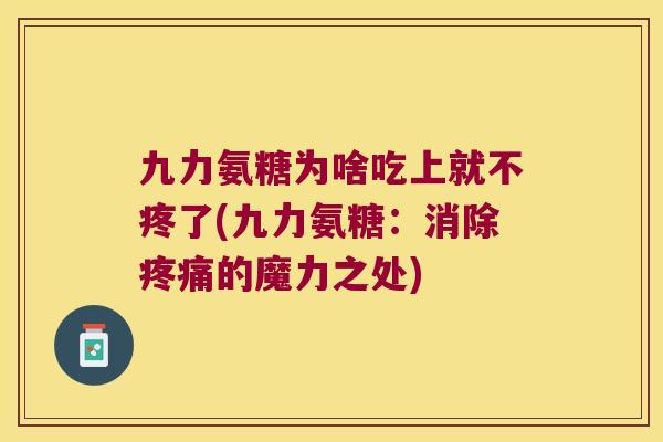 九力氨糖为啥吃上就不疼了(九力氨糖：消除的魔力之处)