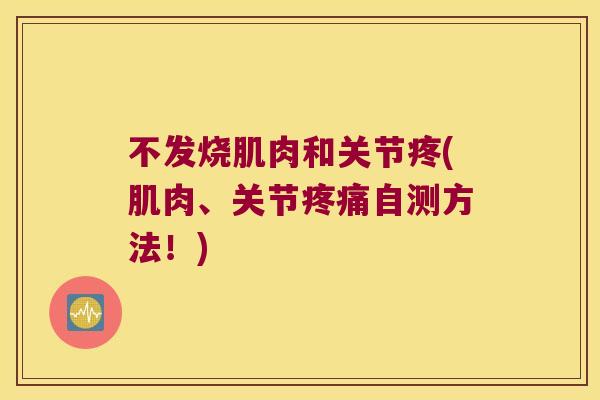 不发烧肌肉和关节疼(肌肉、关节自测方法！)
