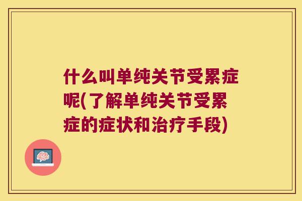 什么叫单纯关节受累症呢(了解单纯关节受累症的症状和手段) 什么叫单纯关节受累症呢(了解单纯关节受累症的症状和手段)