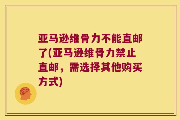 亚马逊维骨力不能直邮了(亚马逊维骨力禁止直邮,需选择其他购买方式) 亚马逊维骨力不能直邮了(亚马逊维骨力禁止直邮,需选择其他购买方式)