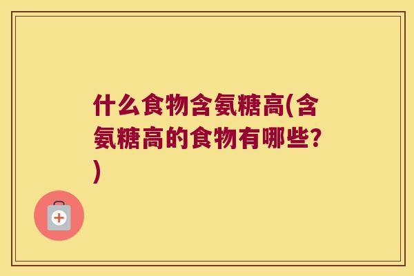什么食物含氨糖高(含氨糖高的食物有哪些?) 什么食物含氨糖高(含氨糖高的食物有哪些?)
