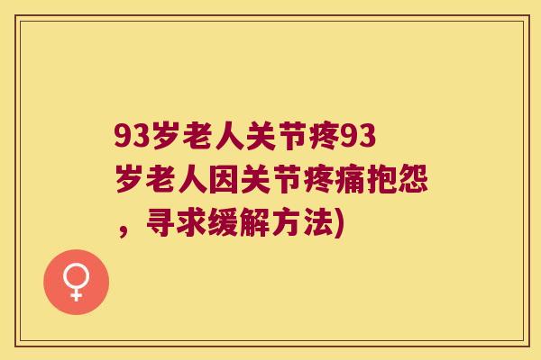 93岁老人关节疼93岁老人因关节抱怨,寻求缓解方法) 93岁老人关节疼93岁老人因关节抱怨,寻求缓解方法)