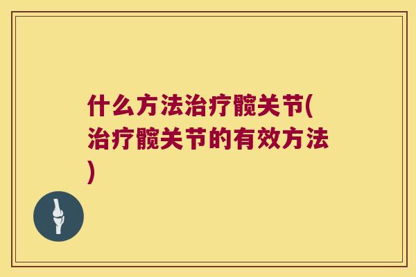 什么方法髋关节(髋关节的有效方法) 什么方法髋关节(髋关节的有效方法)