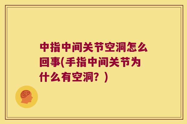 中指中间关节空洞怎么回事(手指中间关节为什么有空洞?) 中指中间关节空洞怎么回事(手指中间关节为什么有空洞?)