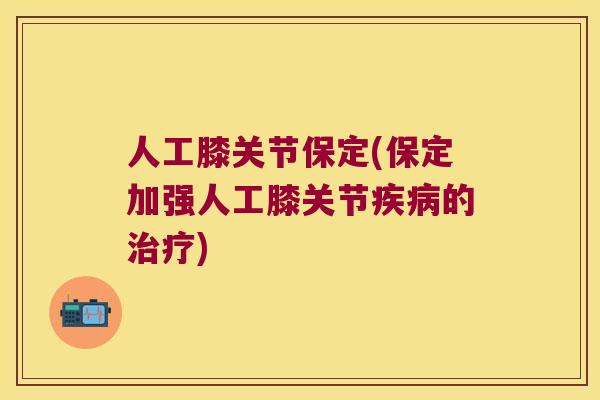 人工膝关节保定(保定加强人工膝关节的) 人工膝关节保定(保定加强人工膝关节的)