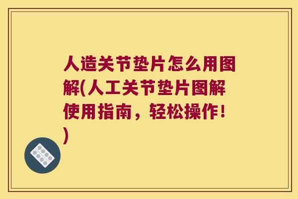 人造关节垫片怎么用图解(人工关节垫片图解使用指南，轻松操作！)
