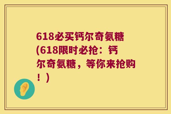 618必买钙尔奇氨糖(618限时必抢:钙尔奇氨糖,等你来抢购!) 618必买钙尔奇氨糖(618限时必抢:钙尔奇氨糖,等你来抢购!)