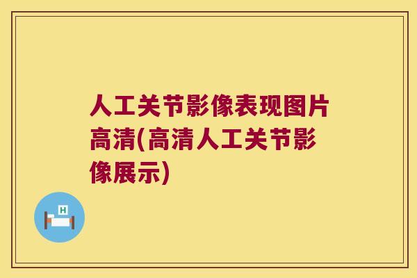 人工关节影像表现图片高清(高清人工关节影像展示)