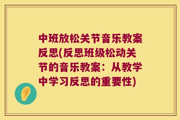 中班放松关节音乐教案反思(反思班级松动关节的音乐教案:从教学中学习反思的重要性) 中班放松关节音乐教案反思(反思班级松动关节的音乐教案:从教学中学习反思的重要性)