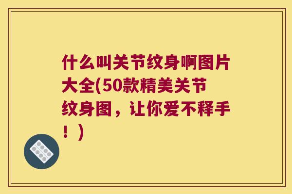 什么叫关节纹身啊图片大全(50款精美关节纹身图,让你爱不释手!) 什么叫关节纹身啊图片大全(50款精美关节纹身图,让你爱不释手!)