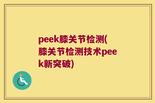 peek膝关节检测(膝关节检测技术peek新突破) peek膝关节检测(膝关节检测技术peek新突破)