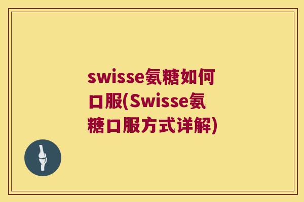 swisse氨糖如何口服(Swisse氨糖口服方式详解) swisse氨糖如何口服(Swisse氨糖口服方式详解)