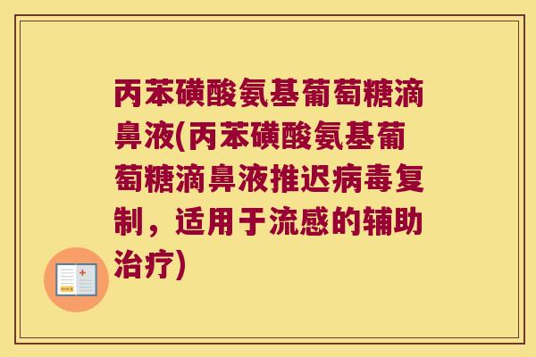 丙苯磺酸氨基葡萄糖滴鼻液(丙苯磺酸氨基葡萄糖滴鼻液推迟复制,适用于的辅助) 丙苯磺酸氨基葡萄糖滴鼻液(丙苯磺酸氨基葡萄糖滴鼻液推迟复制,适用于的辅助)