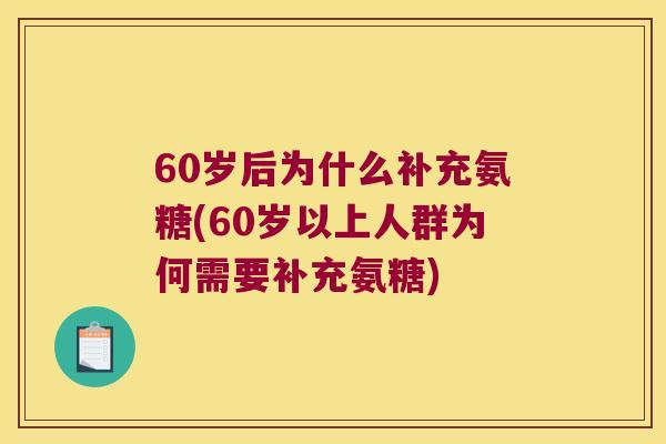60岁后为什么补充氨糖(60岁以上人群为何需要补充氨糖)