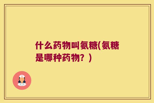 什么叫氨糖(氨糖是哪种?) 什么叫氨糖(氨糖是哪种?)