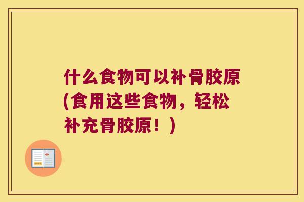 什么食物可以补骨胶原(食用这些食物,轻松补充骨胶原!) 什么食物可以补骨胶原(食用这些食物,轻松补充骨胶原!)