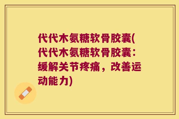 代代木氨糖软骨胶囊(代代木氨糖软骨胶囊:缓解关节,改善运动能力) 代代木氨糖软骨胶囊(代代木氨糖软骨胶囊:缓解关节,改善运动能力)