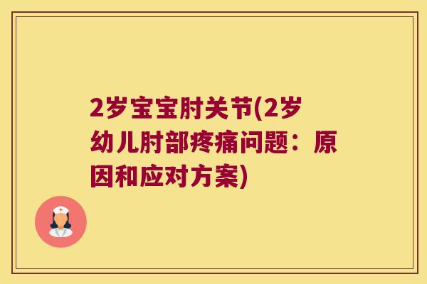 2岁宝宝肘关节(2岁幼儿肘部问题:原因和应对方案) 2岁宝宝肘关节(2岁幼儿肘部问题:原因和应对方案)