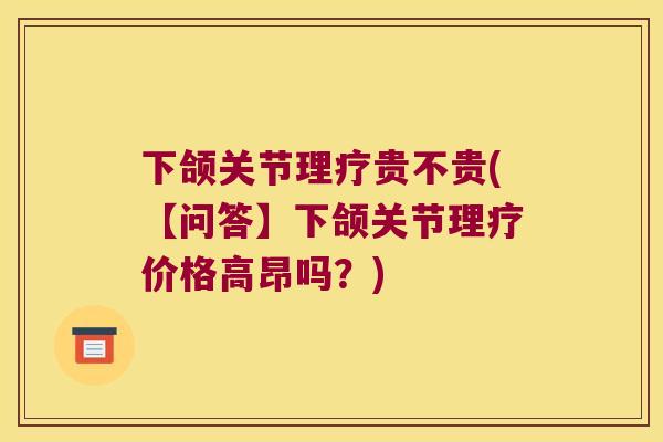 下颌关节理疗贵不贵(【问答】下颌关节理疗价格高昂吗？)