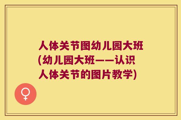 人体关节图幼儿园大班(幼儿园大班——认识人体关节的图片教学)