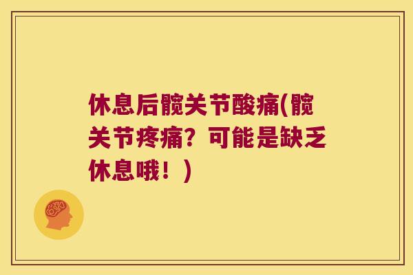 休息后髋关节酸痛(髋关节?可能是缺乏休息哦!) 休息后髋关节酸痛(髋关节?可能是缺乏休息哦!)